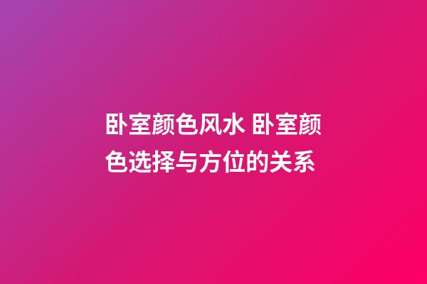 卧室颜色风水 卧室颜色选择与方位的关系